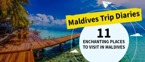 Maldives Trip Diaries: 11 Enchanting Places to Visit in Maldives