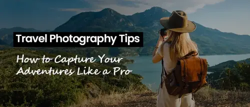 Travel Photography Tips: How to Capture Your Adventures Like a Pro