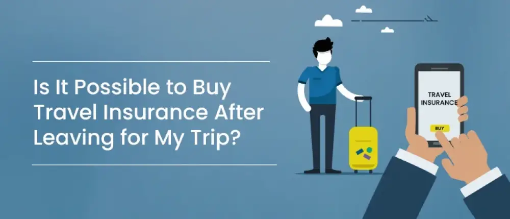 Is It Possible to Buy Travel Insurance After Leaving for My Trip?