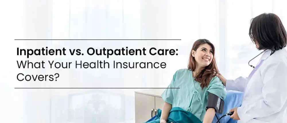 Inpatient vs. Outpatient Care: What Your Health Insurance Covers?