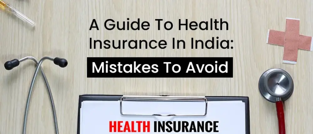 A Guide To Health Insurance In India: Mistakes To Avoid